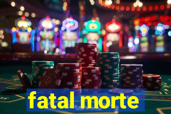 fatal morte